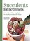 Go to record Succulents for beginners : a year-round growing guide for ...